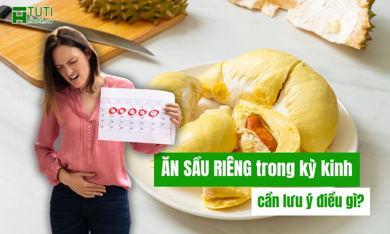 Ăn sầu riêng trong kỳ kinh nguyệt cần lưu ý điều gì?