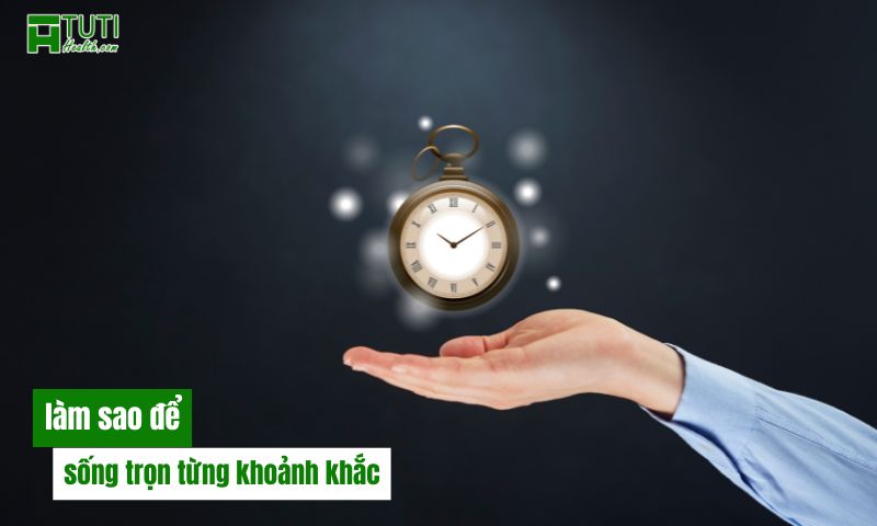 Làm sao để sống trọn vẹn từng khoảnh khắc?