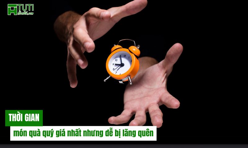 Thời gian - món quà quý giá nhất nhưng dễ bị lãng quên