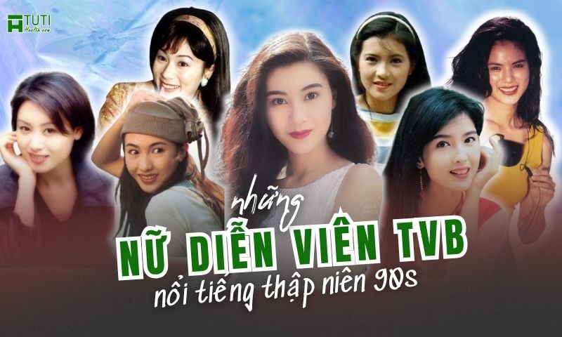 Những nữ diễn viên TVB thập niên 90s xinh đẹp và nổi tiếng nhất
